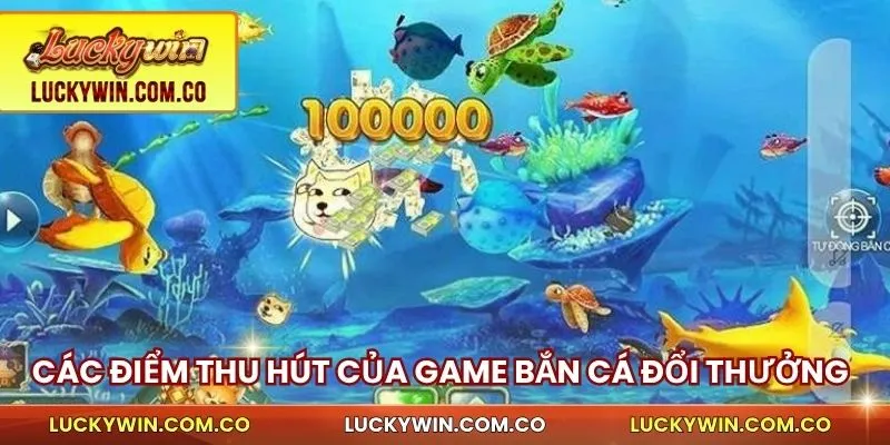 Bắn Cá Đổi Thưởng Luckywin - Săn Cực Nhanh, Thưởng Lớn 2 Các điểm thu hút của game bắn cá đổi thưởng trên luckywin