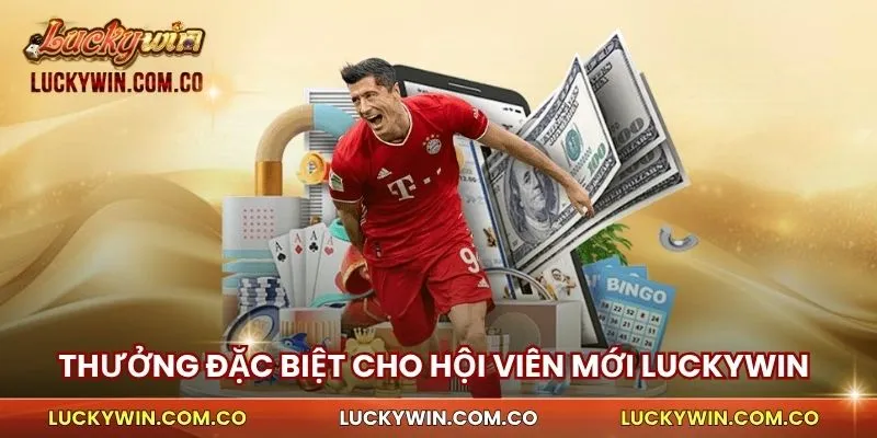 Đặc biệt ưu đãi tặng thưởng hội viên mới của Luckywin